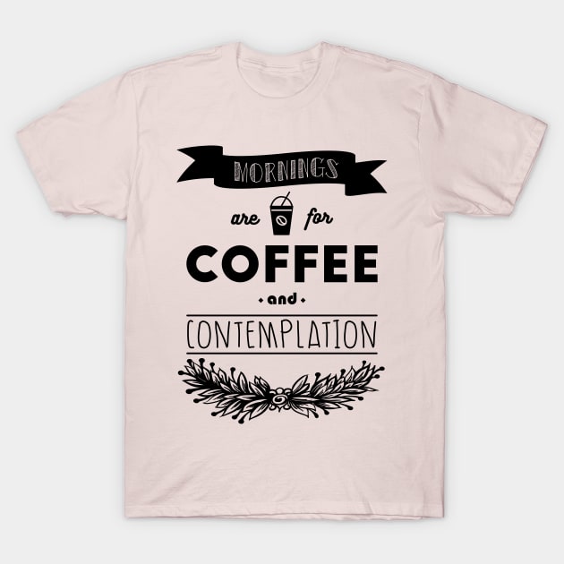 Mornings are for coffee and contemplation T-Shirt by Starbuck125